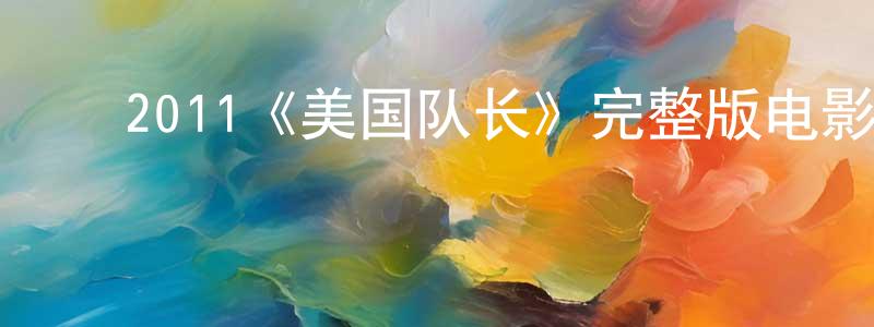 ﻿陈元福发布﻿2011《美国队长》完整版电影/在线观看/百度云-美剧天堂